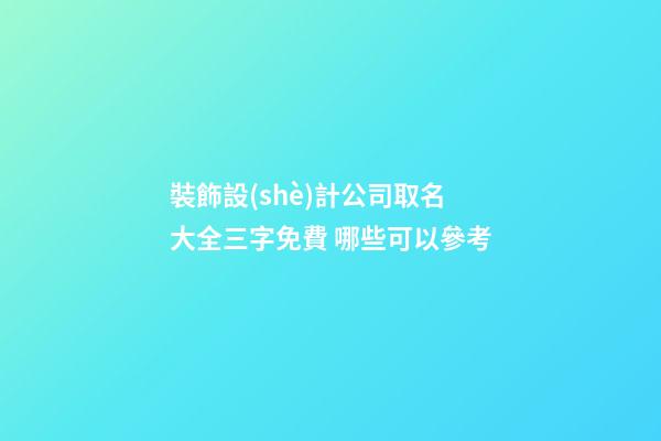 裝飾設(shè)計公司取名大全三字免費 哪些可以參考-第1張-公司起名-玄機派